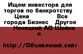 Ищем инвестора для торгов по банкротству. › Цена ­ 100 000 - Все города Бизнес » Другое   . Ненецкий АО,Шойна п.